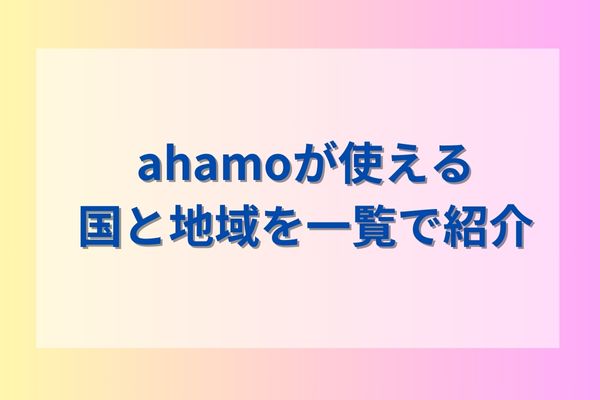 ahamoが使える国と地域を一覧で紹介