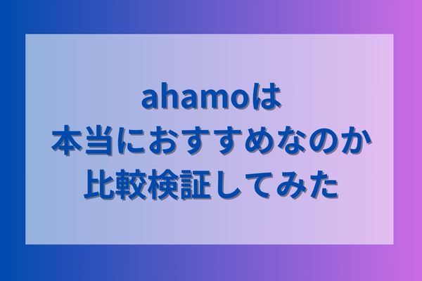 ahamoは本当におすすめなのか比較検証してみた