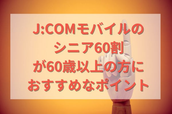 J:COMモバイルのシニア60割が60歳以上の方におすすめなポイント