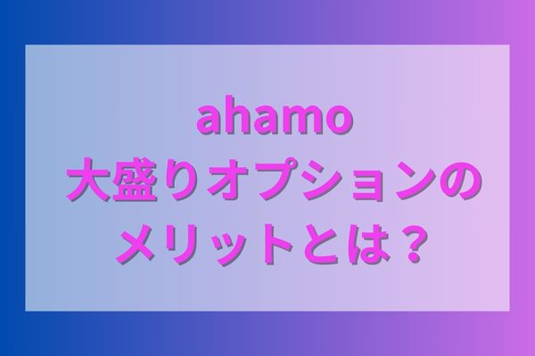 ahamo大盛りオプションのメリットとは？